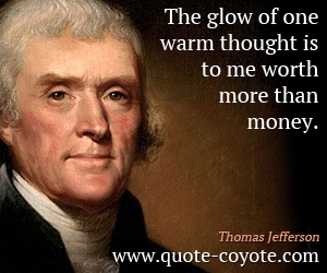  quotes - The glow of one warm thought is to me worth more than money.