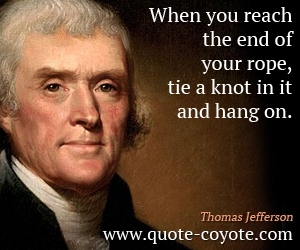  quotes - When you reach the end of your rope, tie a knot in it and hang on.