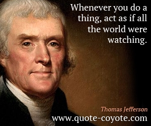  quotes - Whenever you do a thing, act as if all the world were watching.