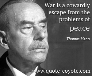  quotes - War is a cowardly escape from the problems of peace.