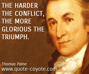 Thomas Paine - The harder the conflict, the more glorious the triumph.