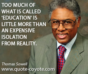 Thomas Sowell - Too much of what is called 'education' is little more than an expensive isolation from reality.