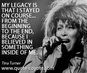 Legacy quotes - My legacy is that I stayed on course... from the beginning to the end, because I believed in something inside of me.