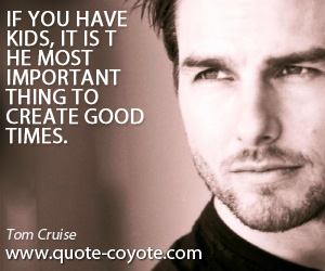 Thing quotes - If you have kids, it is the most important thing to create good times.