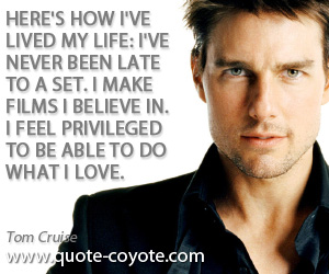  quotes - Here's how I've lived my life: I've never been late to a set. I make films I believe in. I feel privileged to be able to do what I love.