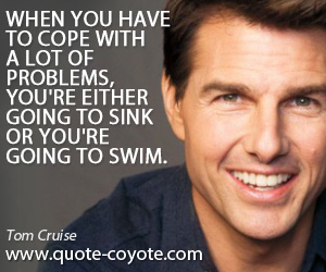  quotes - When you have to cope with a lot of problems, you're either going to sink or you're going to swim.