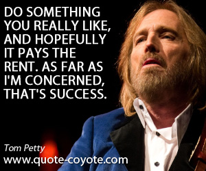 Rent quotes - Do something you really like, and hopefully it pays the rent. As far as I'm concerned, that's success.