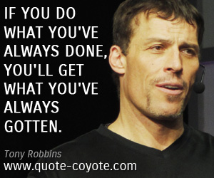 Life quotes - If you do what you've always done, you'll get what you've always gotten.