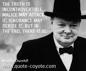  quotes - The truth is incontrovertible. Malice may attack it, ignorance may deride it, but in the end, there it is.