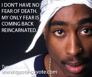 Only quotes - I don't have no fear of death. My only fear is coming back reincarnated.