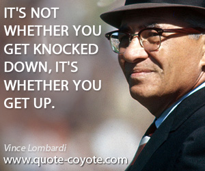 Vince Lombardi - It's not whether you get knocked down, it's whether you get up.