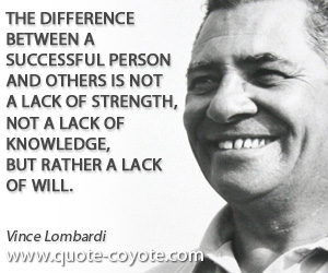 Vince Lombardi - The difference between a successful person and others is not a lack of strength, not a lack of knowledge, but rather a lack of will.