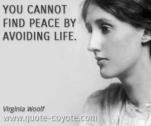 Virginia Woolf - You cannot find peace by avoiding life.