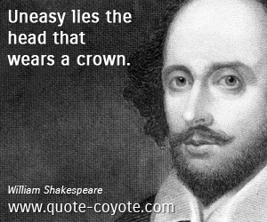 Easy quotes - Uneasy lies the head that wears a crown.