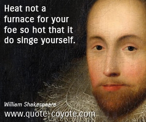  quotes - Heat not a furnace for your foe so hot that it do singe yourself.