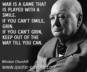  quotes - War is a game that is played with a smile. If you can't smile, grin. If you can't grin, keep out of the way till you can.