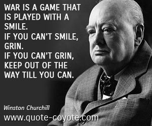 Grin quotes - War is a game that is played with a smile. If you can't smile, grin. If you can't grin, keep out of the way till you can.