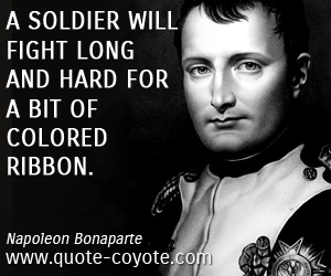  quotes - A soldier will fight long and hard for a bit of colored ribbon.
