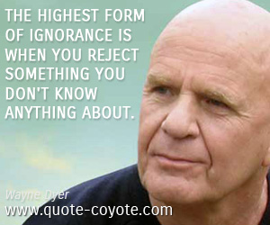 Knowledge quotes - The highest form of ignorance is when you reject something you don't know anything about.