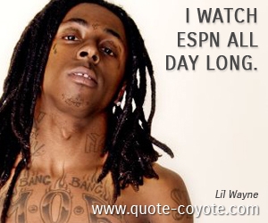  quotes - I watch ESPN all day long.