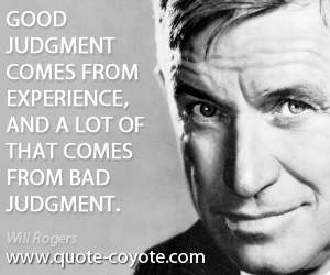 Will Rogers - Good judgment comes from experience, and a lot of that comes from bad judgment.