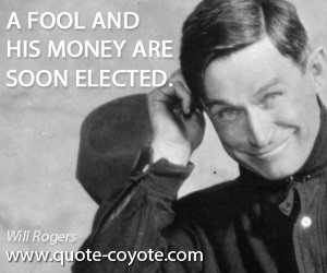 Elected quotes - A fool and his money are soon elected.