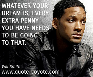 Need quotes - Whatever your dream is, every extra penny you have needs to be going to that.