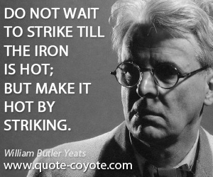 Philosophical quotes - Do not wait to strike till the iron is hot; but make it hot by striking.