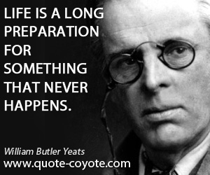 Long quotes - Life is a long preparation for something that never happens.