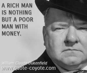 Rich quotes - A rich man is nothing but a poor man with money.