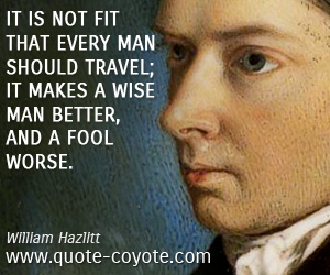 Better quotes - It is not fit that every man should travel; it makes a wise man better, and a fool worse.