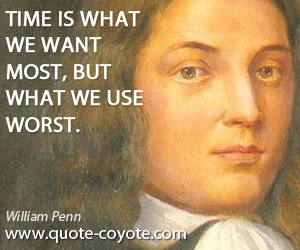 William Penn - Time is what we want most, but what we use worst.