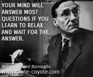 William Seward Burroughs - Your mind will answer most questions if you learn to relax and wait for the answer.
