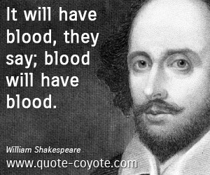  quotes - It will have blood, they say; blood will have blood.