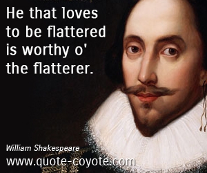  quotes - He that loves to be flattered is worthy o' the flatterer. 