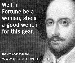 Woman quotes - Well, if Fortune be a woman, she's a good wench for this gear. 