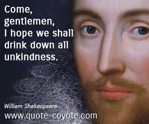  quotes - Come, gentlemen, I hope we shall drink down all unkindness.