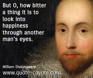  quotes - But O, how bitter a thing it is to look into happiness through another man's eyes.