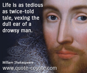 Life quotes - Life is as tedious as twice-told tale, vexing the dull ear of a drowsy man.