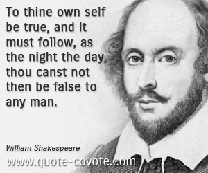  quotes - To thine own self be true, and it must follow, as the night the day, thou canst not then be false to any man.