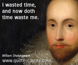  quotes - I wasted time, and now doth time waste me. 