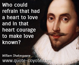  quotes - Who could refrain that had a heart to love and in that heart courage to make love known? 