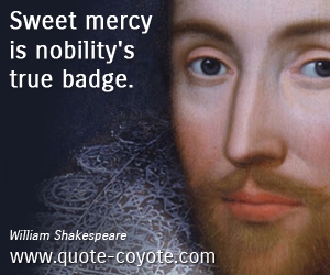 Sweet quotes - Sweet mercy is nobility's true badge.