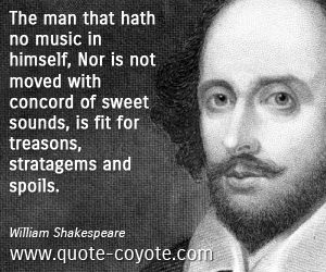  quotes - The man that hath no music in himself, Nor is not moved with concord of sweet sounds, is fit for treasons, stratagems and spoils.