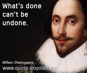  quotes - What's done can't be undone.