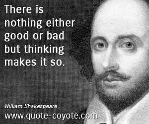 Thinking quotes - There is nothing either good or bad but thinking makes it so.