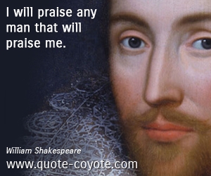  quotes - I will praise any man that will praise me.