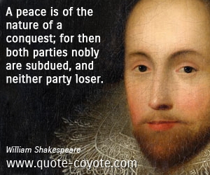 Peace quotes - A peace is of the nature of a conquest; for then both parties nobly are subdued, and neither party loser. 