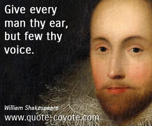  quotes - Give every man thy ear, but few thy voice.