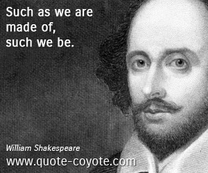  quotes - Such as we are made of, such we be.
